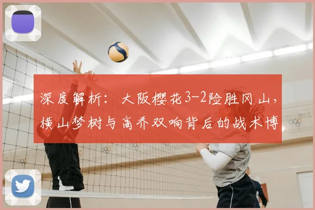 深度解析:大阪樱花3-2险胜冈山,横山梦树与高乔双响背后的战术博弈