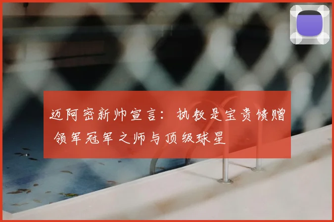 迈阿密新帅宣言：执教是宝贵馈赠 领军冠军之师与顶级球星