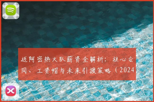 迈阿密热火队薪资全解析：核心合同、工资帽与未来引援策略（2024最新）