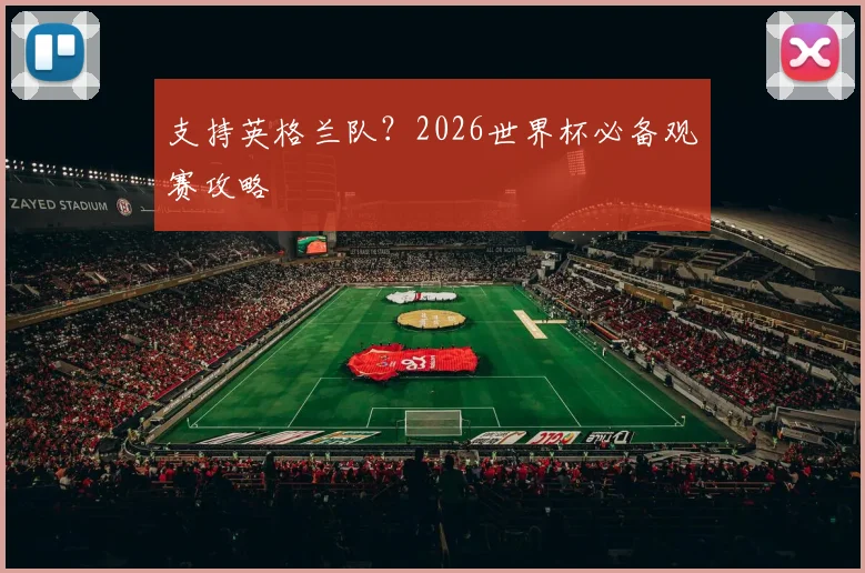 支持英格兰队?2026世界杯必备观赛攻略