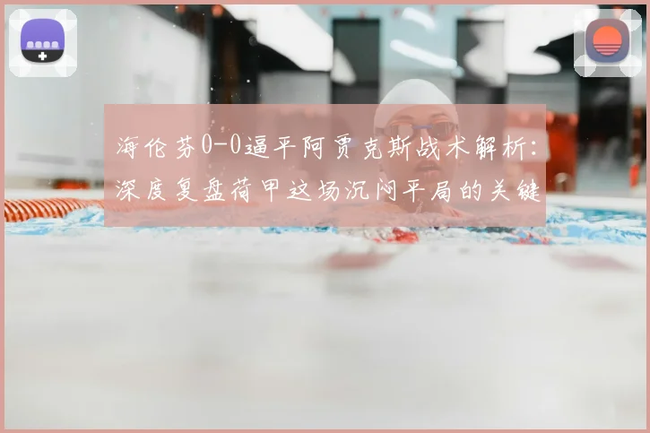 海伦芬0-0逼平阿贾克斯战术解析：深度复盘荷甲这场沉闷平局的关键原因