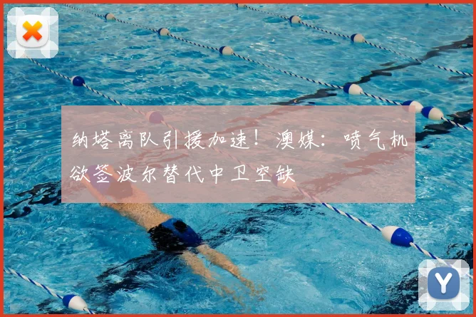 纳塔离队引援加速！澳媒：喷气机欲签波尔替代中卫空缺