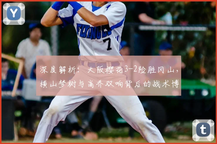 深度解析：大阪樱花3-2险胜冈山，横山梦树与高乔双响背后的战术博弈