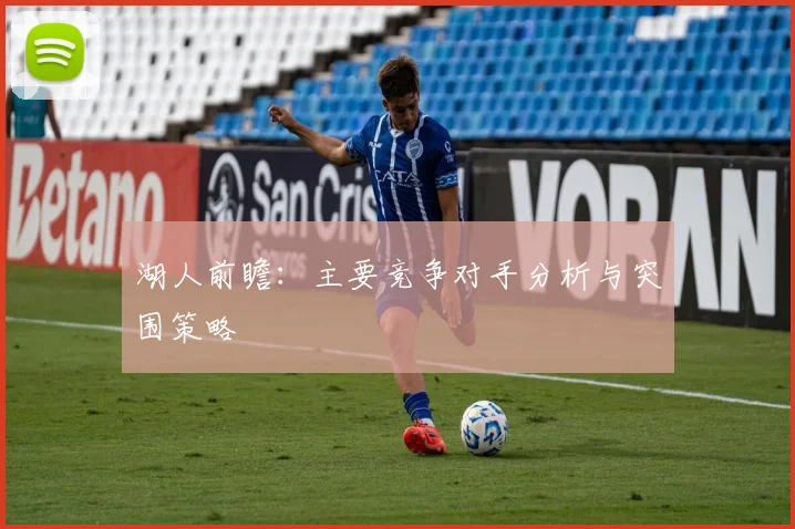 湖人前瞻：主要竞争对手分析与突围策略