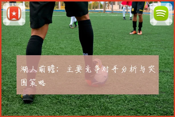 湖人前瞻:主要竞争对手分析与突围策略